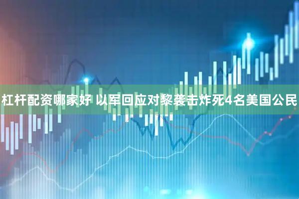 杠杆配资哪家好 以军回应对黎袭击炸死4名美国公民