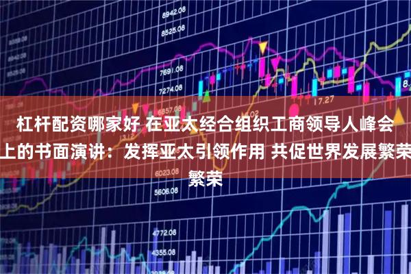 杠杆配资哪家好 在亚太经合组织工商领导人峰会上的书面演讲：发挥亚太引领作用 共促世界发展繁荣