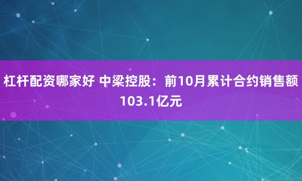 杠杆配资哪家好 中梁控股：前10月累计合约销售额103.1亿元