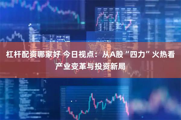 杠杆配资哪家好 今日视点:从A股“四力”火热看产业变革与投资新局