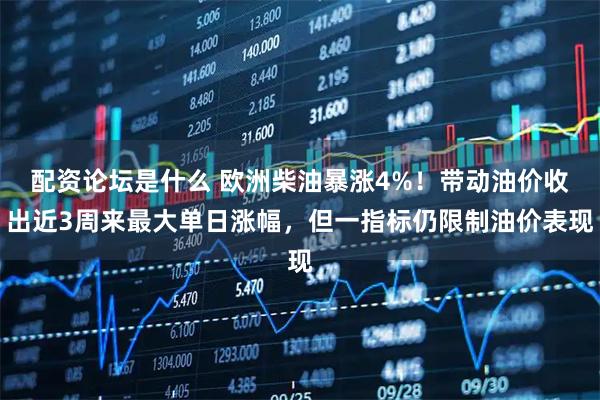 配资论坛是什么 欧洲柴油暴涨4%!带动油价收出近3周来最大单日涨幅,但一指标仍限制油价表现