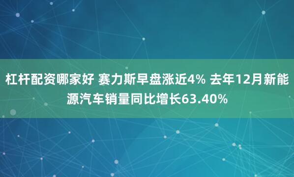 杠杆配资哪家好 赛力斯早盘涨近4% 去年12月新能源汽车销量同比增长63.40%