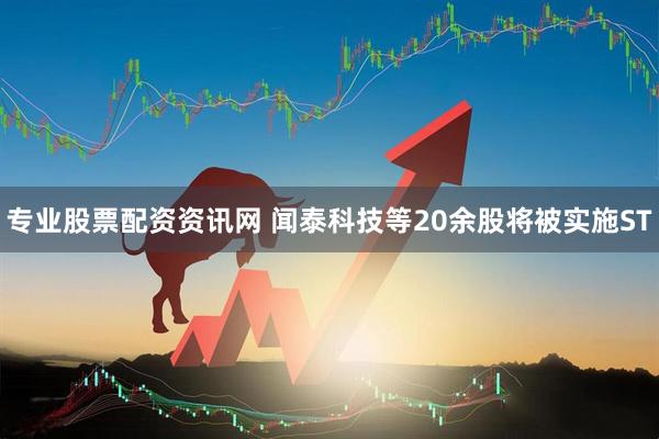 专业股票配资资讯网 闻泰科技等20余股将被实施ST