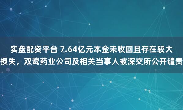 实盘配资平台 7.64亿元本金未收回且存在较大损失，双鹭药业公司及相关当事人被深交所公开谴责